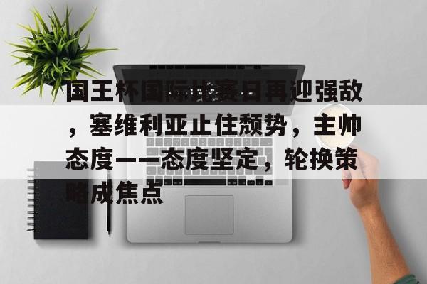 详细阅读:kaiyun开云-国王杯国际比赛日再迎强敌,塞维利亚止住颓势,主帅态度——态度坚定,轮换策略成焦点的简单介绍 kaiyun开云-国王杯国际比赛日再迎强敌,塞维利亚止住颓势,主帅态度——态度坚定,轮换策略成焦点的简单介绍